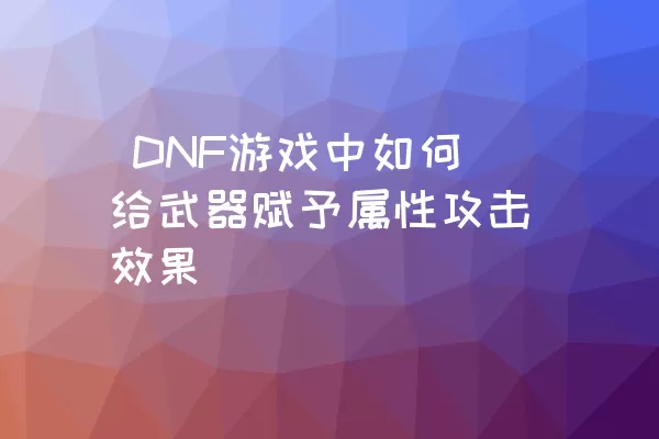  DNF游戏中如何给武器赋予属性攻击效果