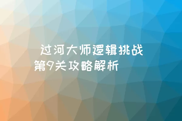  过河大师逻辑挑战第9关攻略解析