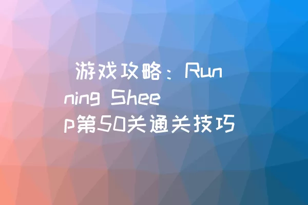  游戏攻略：Running Sheep第50关通关技巧