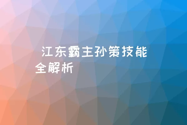  江东霸主孙策技能全解析