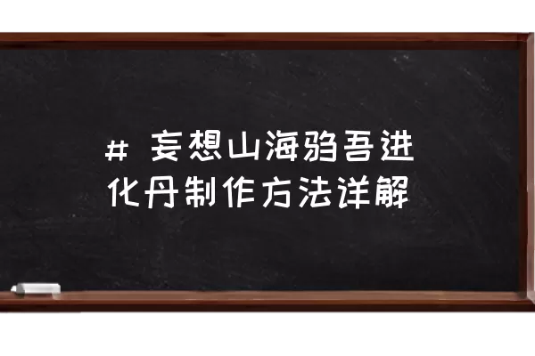 # 妄想山海驺吾进化丹制作方法详解