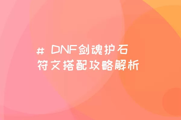 # DNF剑魂护石符文搭配攻略解析