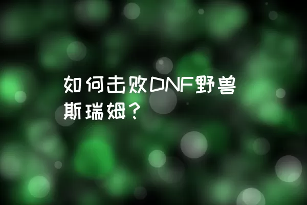 如何击败DNF野兽斯瑞姆？