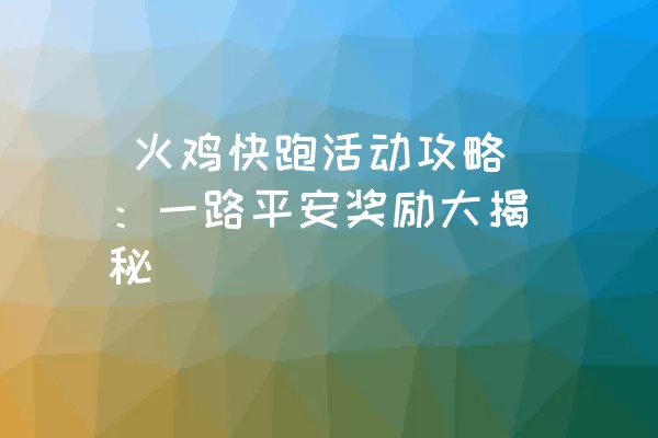  火鸡快跑活动攻略：一路平安奖励大揭秘