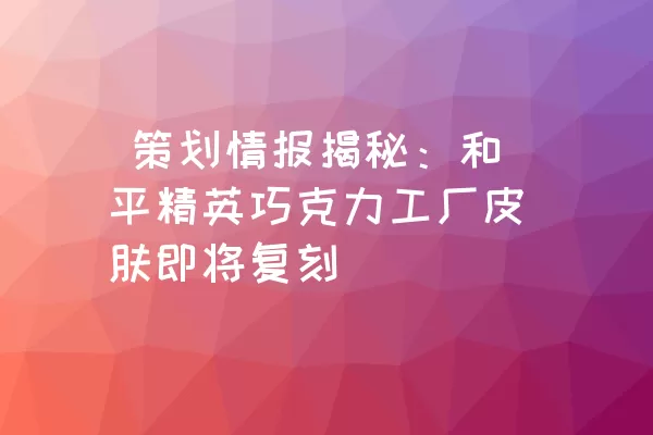  策划情报揭秘：和平精英巧克力工厂皮肤即将复刻