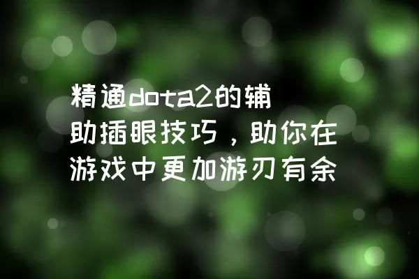 精通dota2的辅助插眼技巧，助你在游戏中更加游刃有余