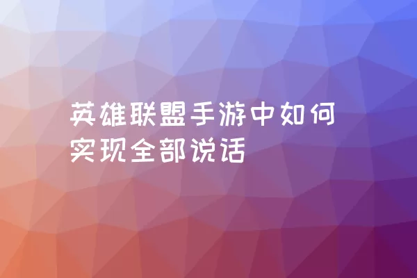 英雄联盟手游中如何实现全部说话