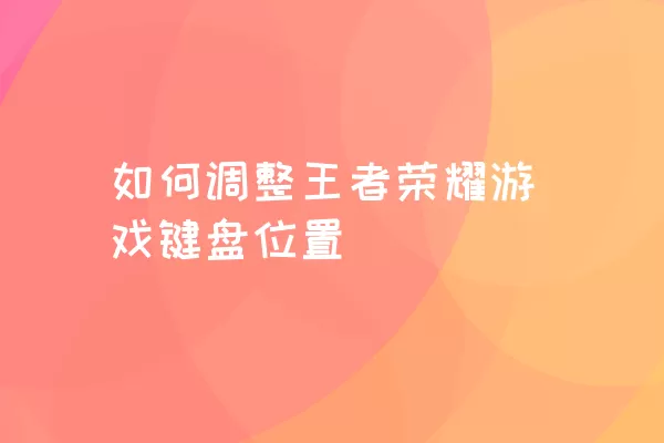 如何调整王者荣耀游戏键盘位置