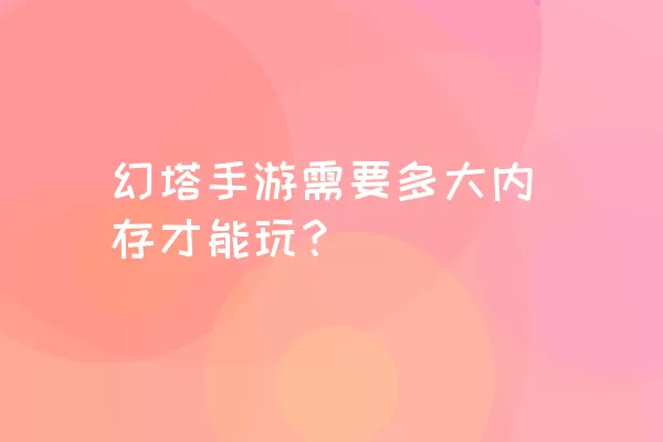 幻塔手游需要多大内存才能玩？