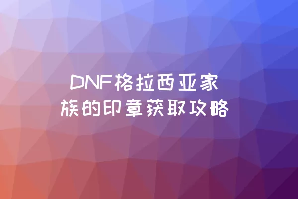  DNF格拉西亚家族的印章获取攻略