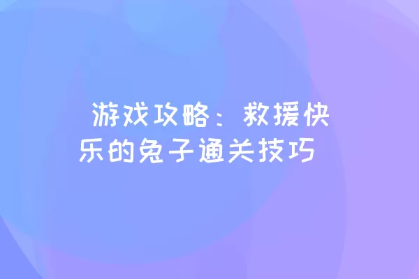  游戏攻略：救援快乐的兔子通关技巧