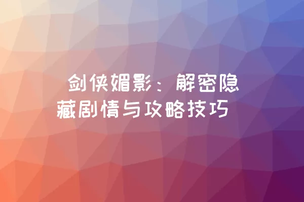  剑侠媚影：解密隐藏剧情与攻略技巧