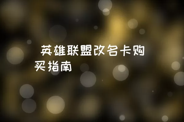  英雄联盟改名卡购买指南