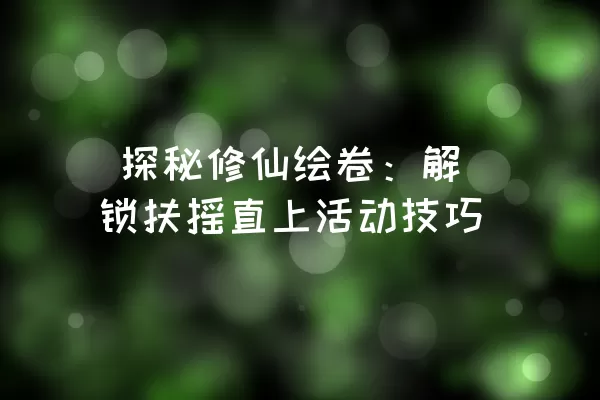  探秘修仙绘卷：解锁扶摇直上活动技巧