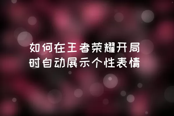 如何在王者荣耀开局时自动展示个性表情