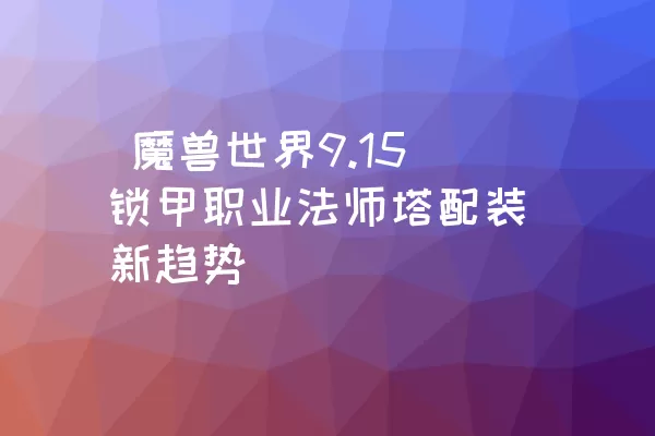  魔兽世界9.15锁甲职业法师塔配装新趋势