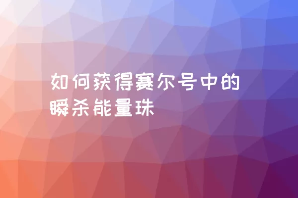 如何获得赛尔号中的瞬杀能量珠