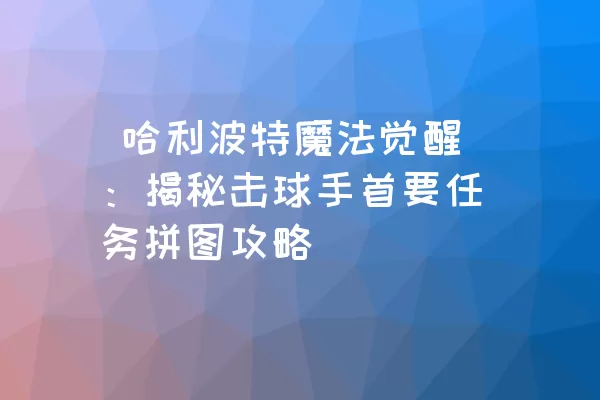  哈利波特魔法觉醒：揭秘击球手首要任务拼图攻略