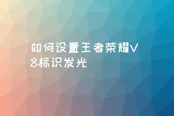 如何设置王者荣耀V8标识发光